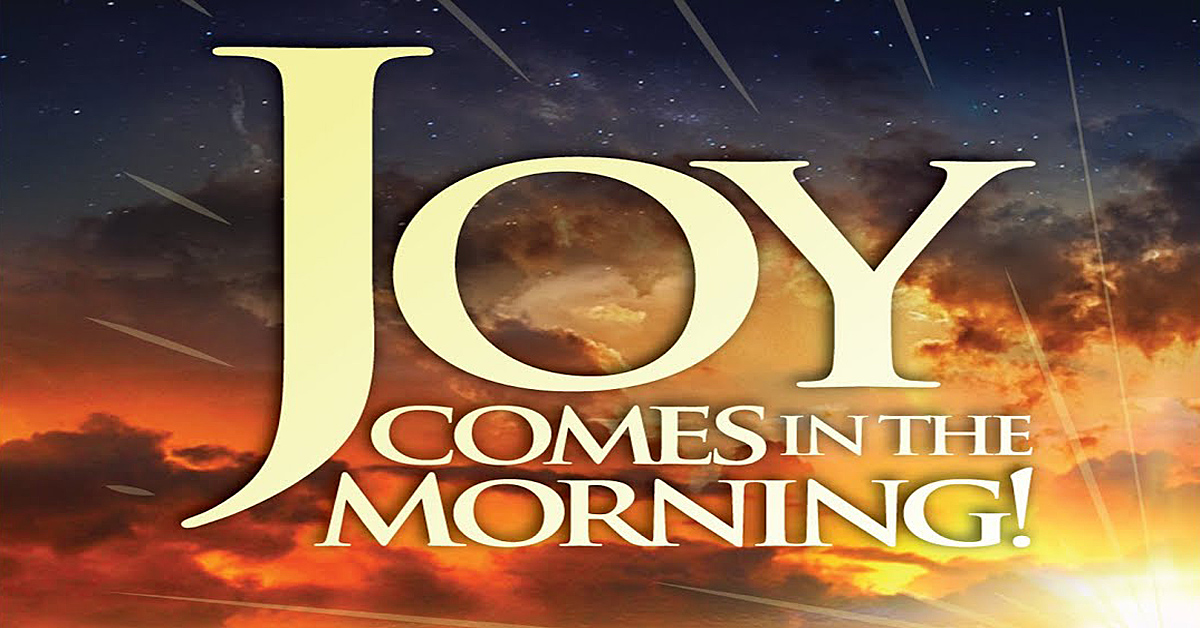 Joy comes in the morning