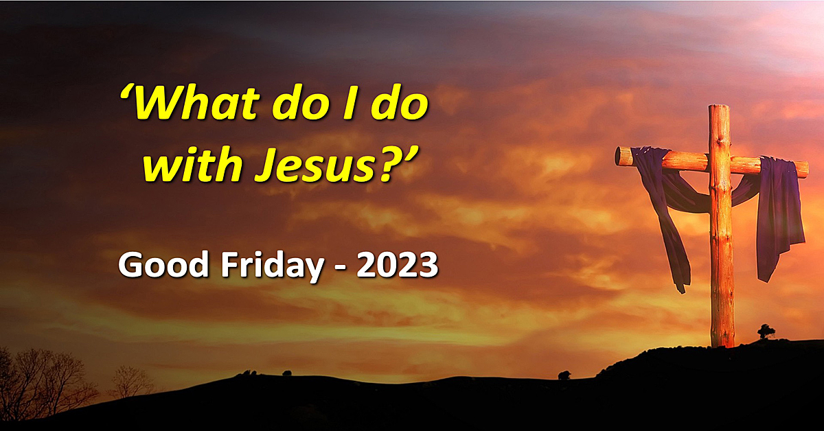 What do I do with Jesus? Good Friday