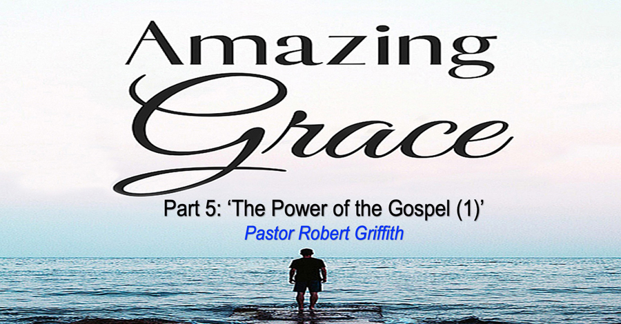Amazing Grace (5)‘The Power of the Gospel – 1’