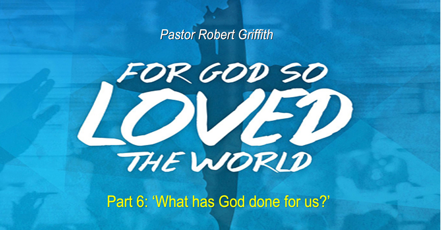 God so loved the World (6)‘What has God Done for Us?’