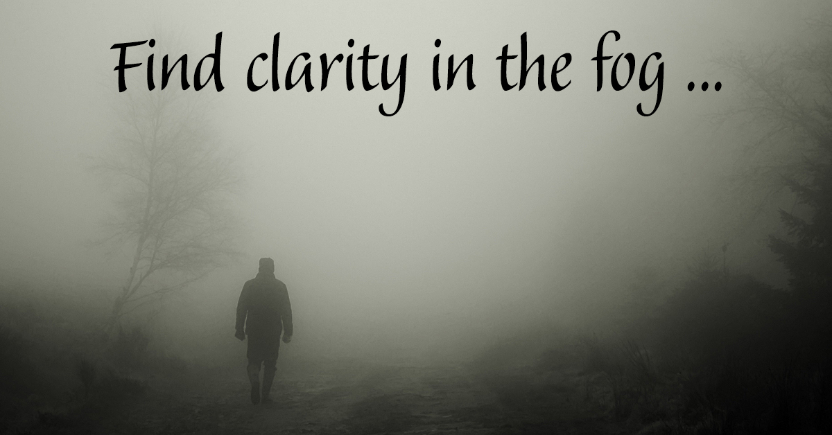 Find clarity in the fog
